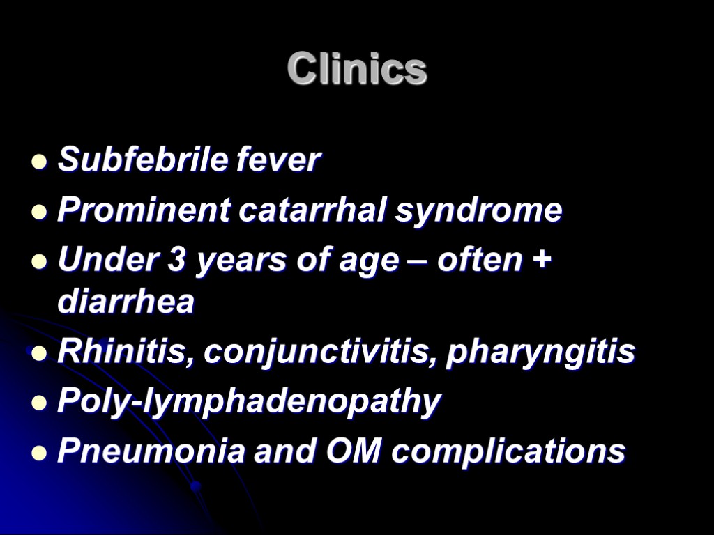 Clinics Subfebrile fever Prominent catarrhal syndrome Under 3 years of age – often +